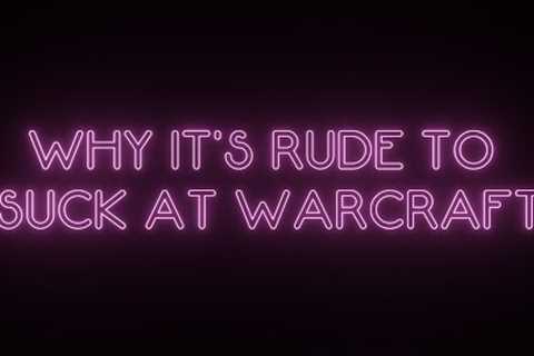 Why It''''s Rude to Suck at Warcraft