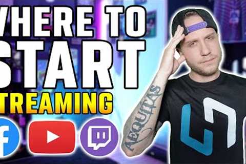 Where To Start Streaming As A New Streamer... YouTube, Twitch, Facebook Gaming?